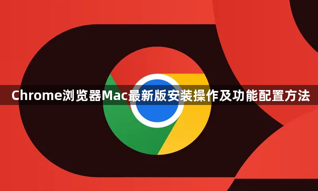 Chrome浏览器Mac最新版安装操作及功能配置方法1
