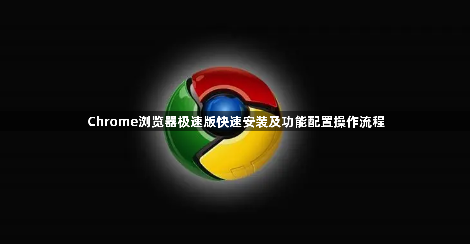 Chrome浏览器极速版快速安装及功能配置操作流程1