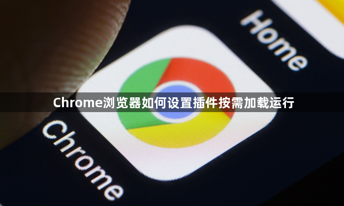 Chrome浏览器如何设置插件按需加载运行1