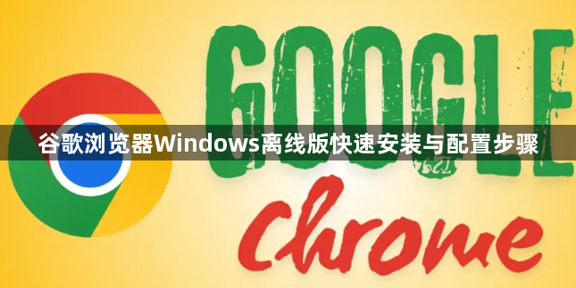 谷歌浏览器Windows离线版快速安装与配置步骤1
