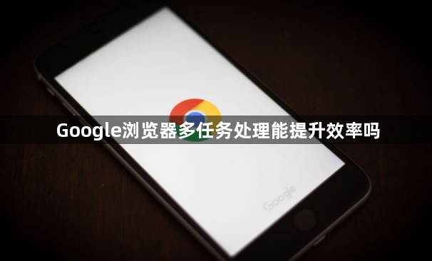 Google浏览器多任务处理能提升效率吗1