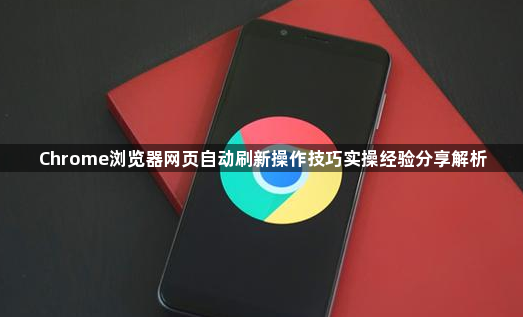 Chrome浏览器网页自动刷新操作技巧实操经验分享解析1