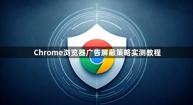 Chrome浏览器广告屏蔽策略实测教程1