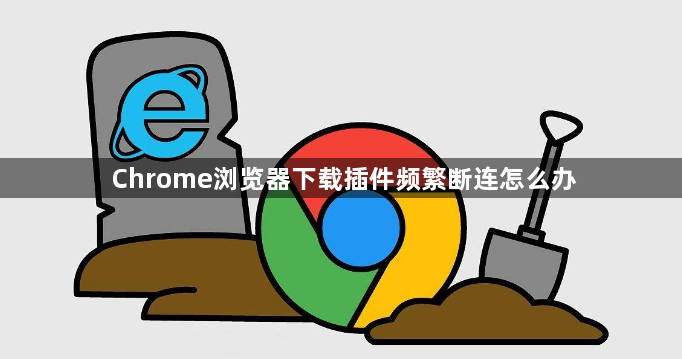 Chrome浏览器下载插件频繁断连怎么办1