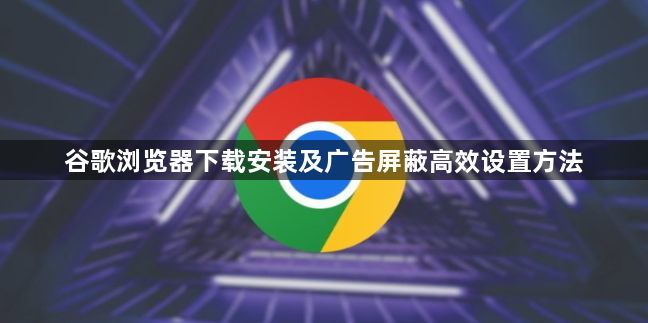 谷歌浏览器下载安装及广告屏蔽高效设置方法1