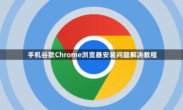 手机谷歌Chrome浏览器安装问题解决教程1