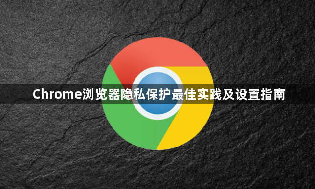 Chrome浏览器隐私保护最佳实践及设置指南1