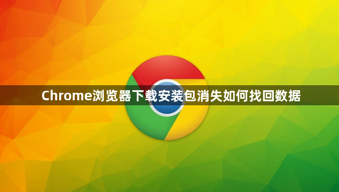 Chrome浏览器下载安装包消失如何找回数据1