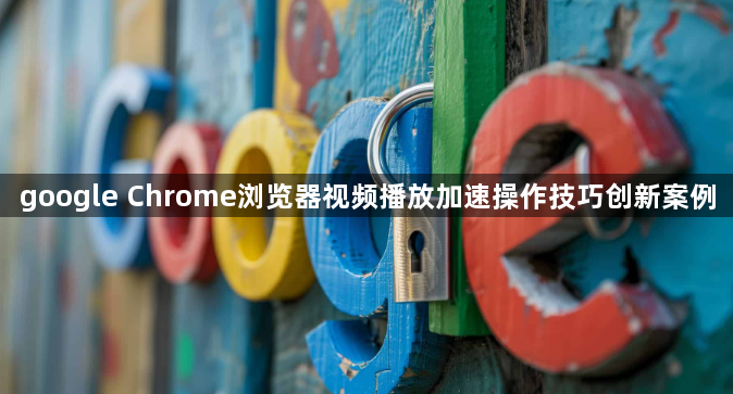 google Chrome浏览器视频播放加速操作技巧创新案例1