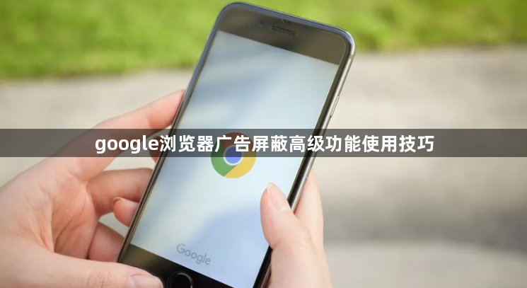 google浏览器广告屏蔽高级功能使用技巧1