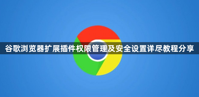 谷歌浏览器扩展插件权限管理及安全设置详尽教程分享1