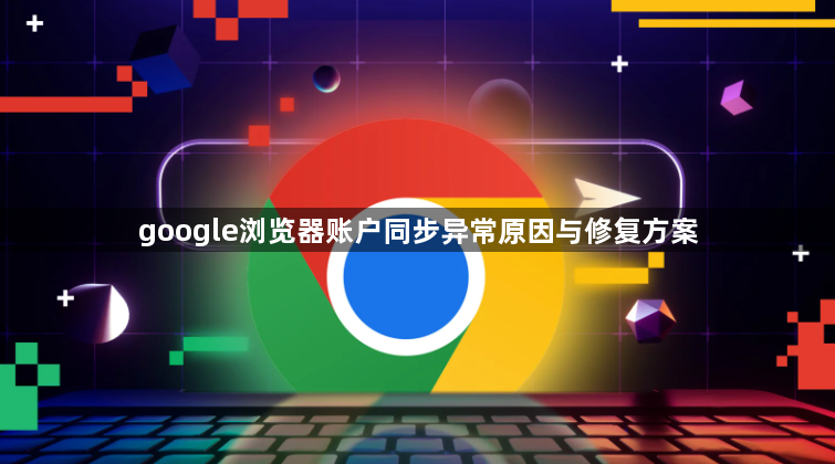google浏览器账户同步异常原因与修复方案1