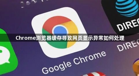 Chrome浏览器缓存导致网页显示异常如何处理1