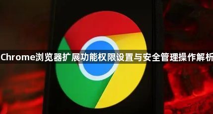 Chrome浏览器扩展功能权限设置与安全管理操作解析1