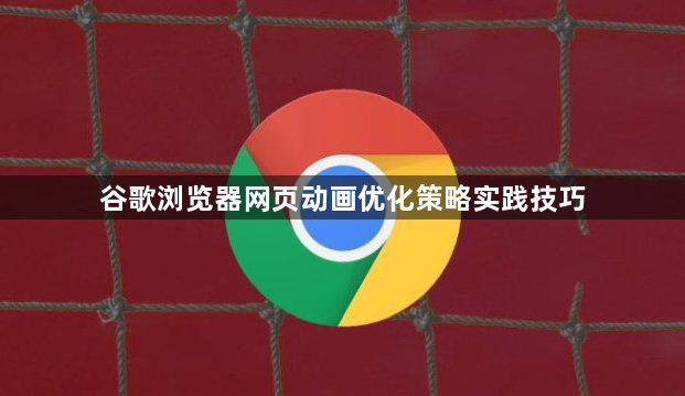 谷歌浏览器网页动画优化策略实践技巧1