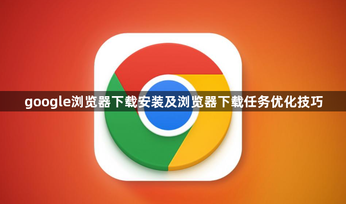 google浏览器下载安装及浏览器下载任务优化技巧1
