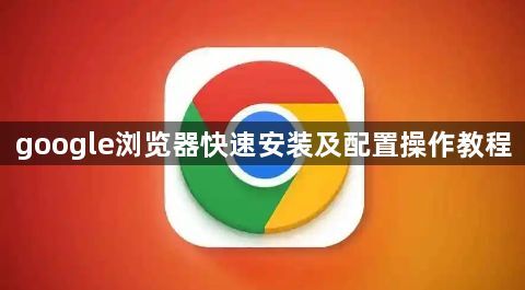 google浏览器快速安装及配置操作教程1