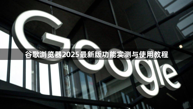谷歌浏览器2025最新版功能实测与使用教程1