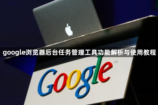 google浏览器后台任务管理工具功能解析与使用教程1