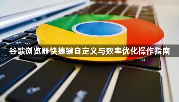 谷歌浏览器快捷键自定义与效率优化操作指南1