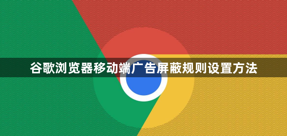谷歌浏览器移动端广告屏蔽规则设置方法1