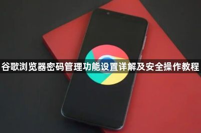 谷歌浏览器密码管理功能设置详解及安全操作教程1