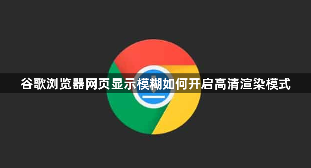 谷歌浏览器网页显示模糊如何开启高清渲染模式1