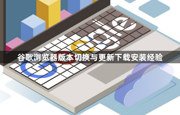 谷歌浏览器版本切换与更新下载安装经验1