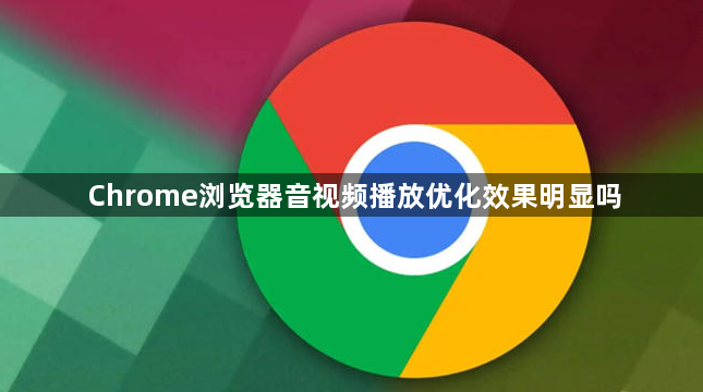 Chrome浏览器音视频播放优化效果明显吗1