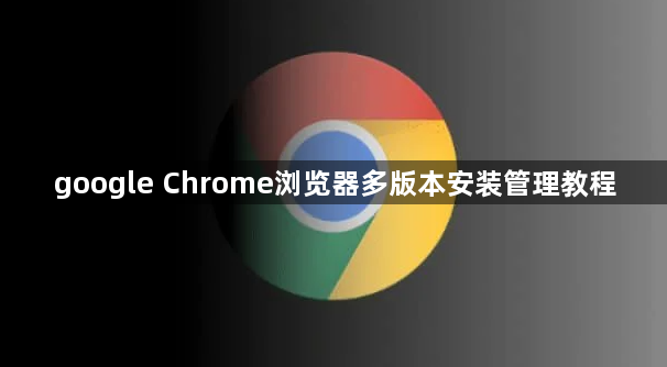 google Chrome浏览器多版本安装管理教程1