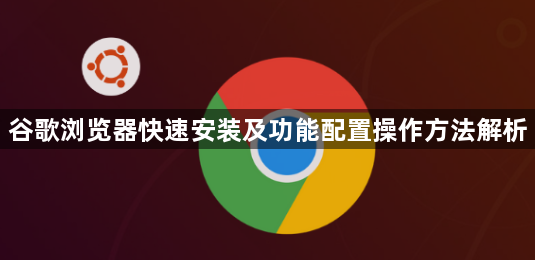 谷歌浏览器快速安装及功能配置操作方法解析1