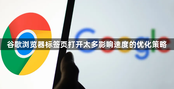 谷歌浏览器标签页打开太多影响速度的优化策略1