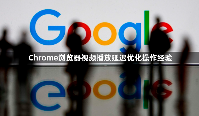 Chrome浏览器视频播放延迟优化操作经验1