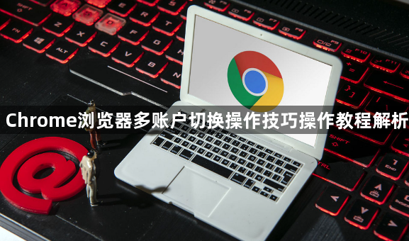 Chrome浏览器多账户切换操作技巧操作教程解析1