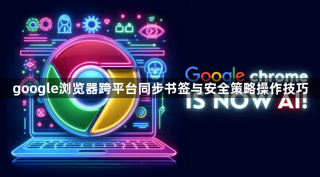 google浏览器跨平台同步书签与安全策略操作技巧1