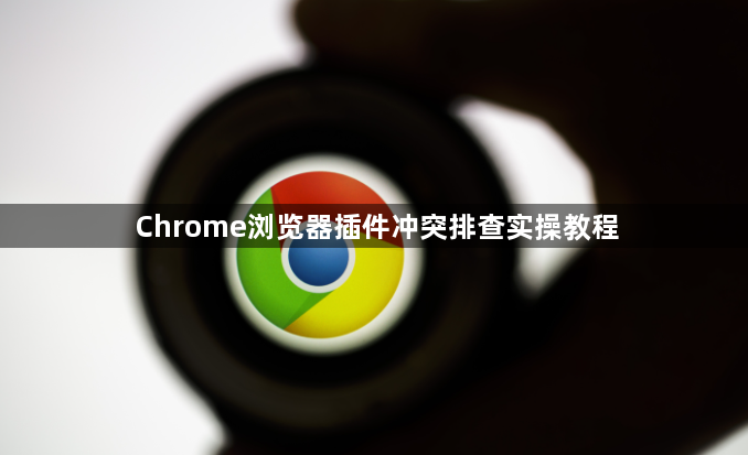 Chrome浏览器插件冲突排查实操教程1