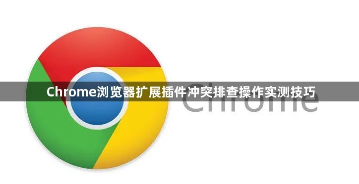 Chrome浏览器扩展插件冲突排查操作实测技巧1