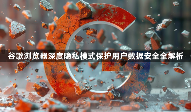 谷歌浏览器深度隐私模式保护用户数据安全全解析1