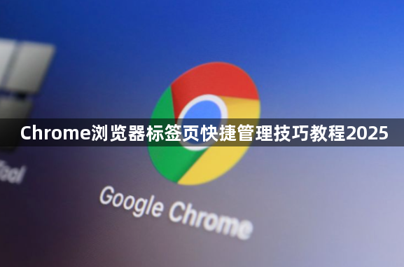 Chrome浏览器标签页快捷管理技巧教程20251