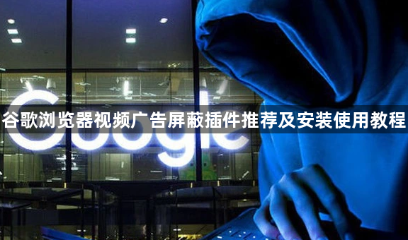 谷歌浏览器视频广告屏蔽插件推荐及安装使用教程1