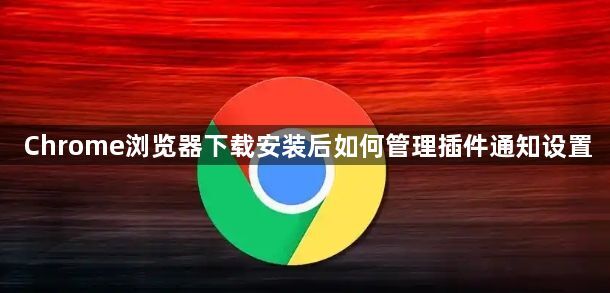 Chrome浏览器下载安装后如何管理插件通知设置1