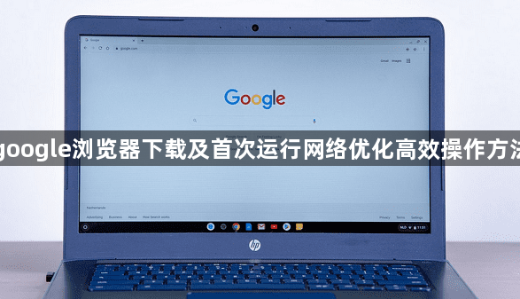 google浏览器下载及首次运行网络优化高效操作方法1