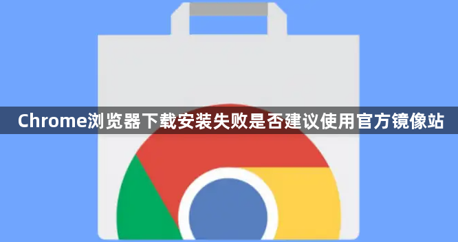 Chrome浏览器下载安装失败是否建议使用官方镜像站1
