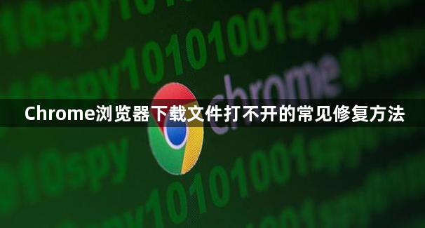 Chrome浏览器下载文件打不开的常见修复方法1