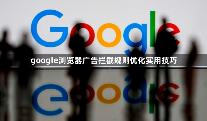 google浏览器广告拦截规则优化实用技巧1