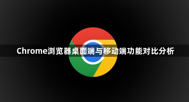 Chrome浏览器桌面端与移动端功能对比分析1