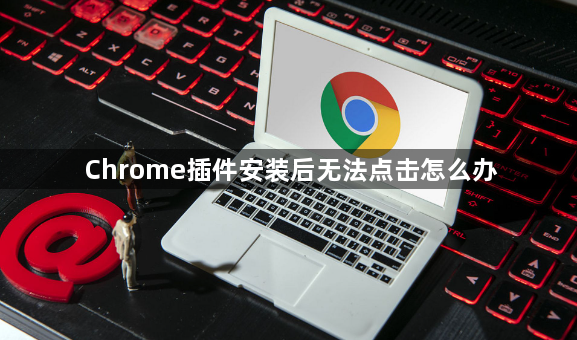 Chrome插件安装后无法点击怎么办1