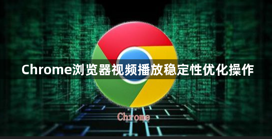 Chrome浏览器视频播放稳定性优化操作1