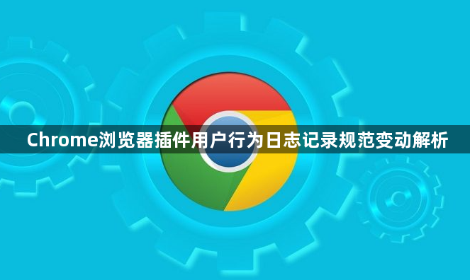 Chrome浏览器插件用户行为日志记录规范变动解析1