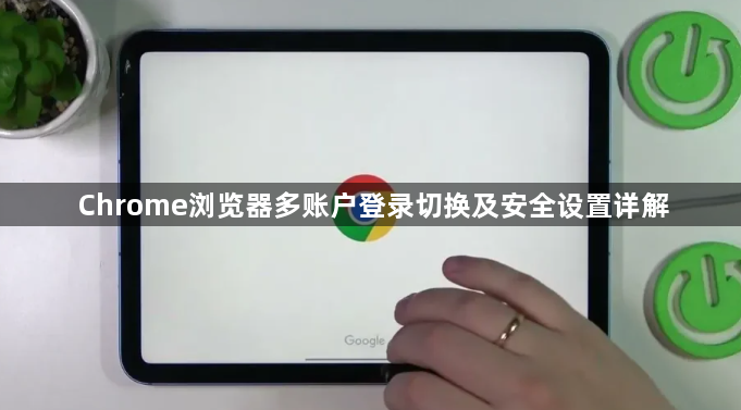 Chrome浏览器多账户登录切换及安全设置详解1